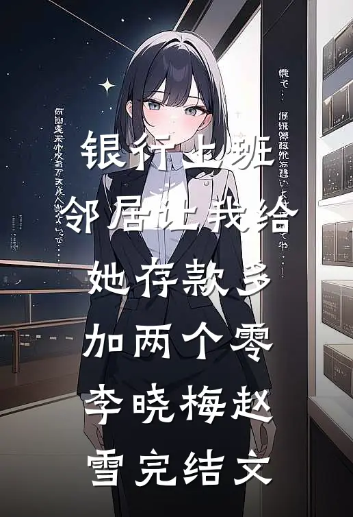 银行上班，邻居让我给她存款多加两个零李晓梅赵雪完结文