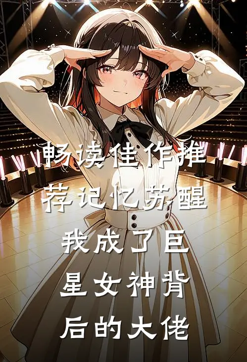 畅读佳作推荐记忆苏醒，我成了巨星女神背后的大佬