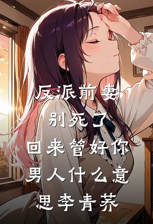 反派前妻别死了，回来管好你男人什么意思李青荞
