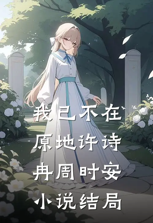 我已不在原地许诗冉周时安小说结局