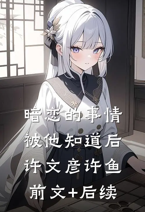 暗恋的事情被他知道后许文彦许鱼前文+后续
