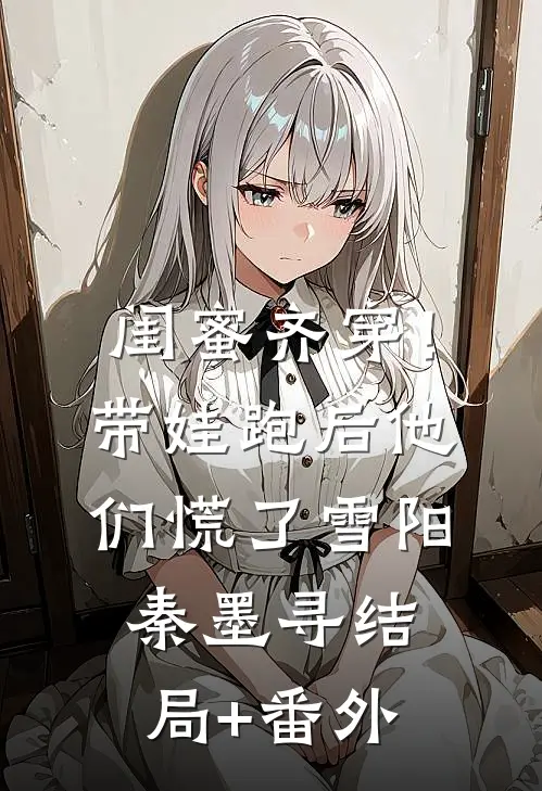 闺蜜齐穿！带娃跑后他们慌了雪阳秦墨寻结局+番外