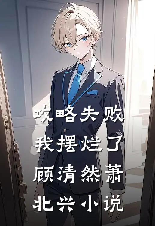 攻略失败，我摆烂了顾清然萧北兴小说