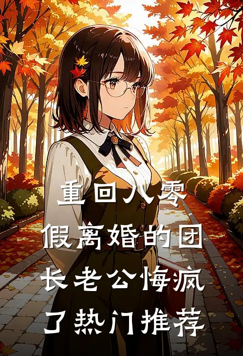 重回八零，假离婚的团长老公悔疯了热门推荐