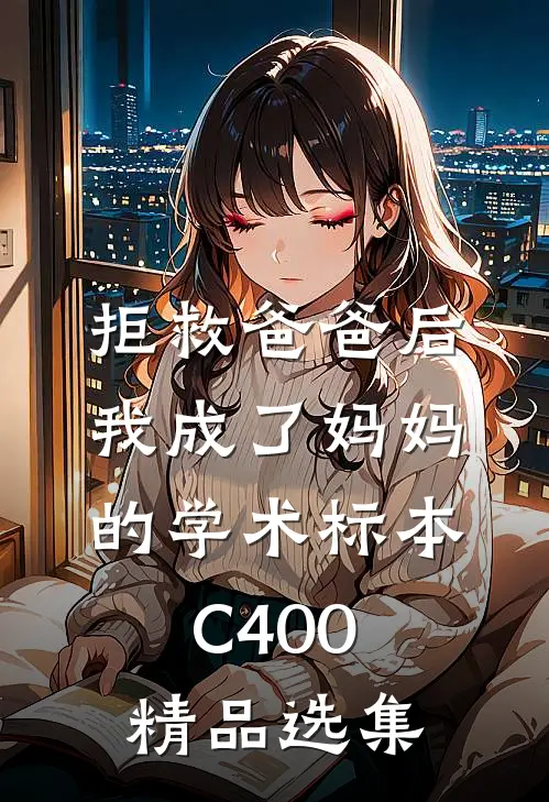 拒救爸爸后，我成了妈妈的学术标本C400精品选集