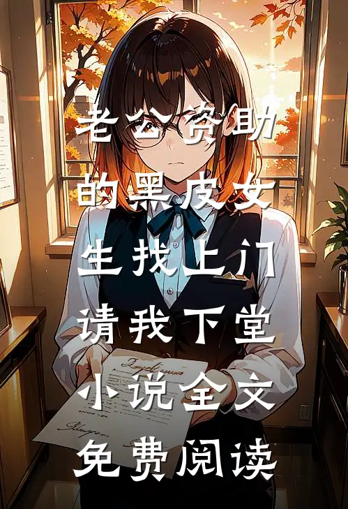老公资助的黑皮女生找上门，请我下堂小说全文免费阅读