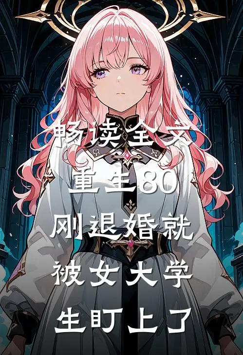 畅读全文重生80：刚退婚就被女大学生盯上了