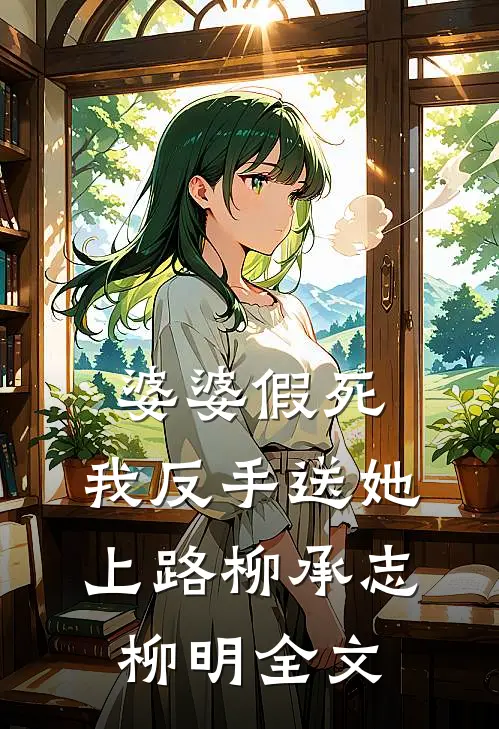 婆婆假死，我反手送她上路柳承志柳明全文