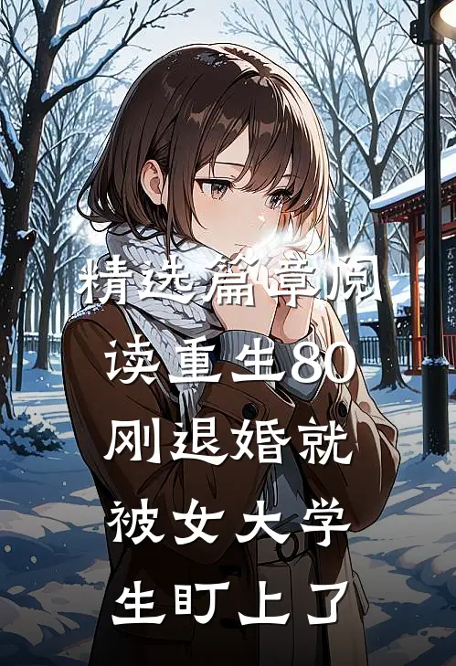 精选篇章阅读重生80：刚退婚就被女大学生盯上了