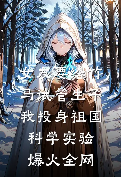 女友要给竹马试管生子，我投身祖国科学实验爆火全网