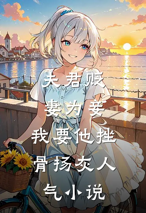 夫君贬妻为妾，我要他挫骨扬灰人气小说