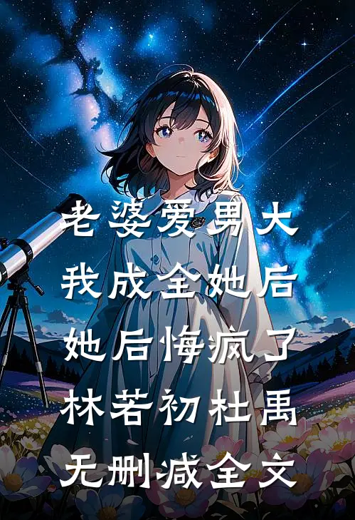老婆爱男大，我成全她后，她后悔疯了林若初杜禹无删减全文