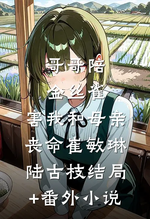 哥哥陪金丝雀，害我和母亲丧命崔敏琳陆古枝结局+番外小说