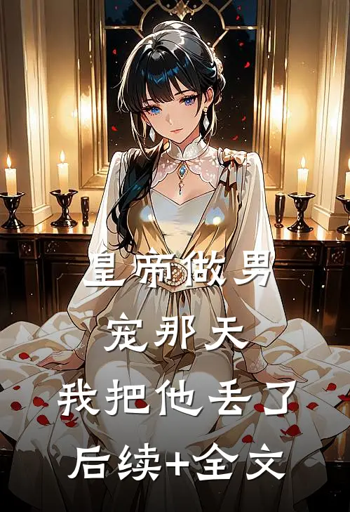 皇帝做男宠那天，我把他丢了后续+全文