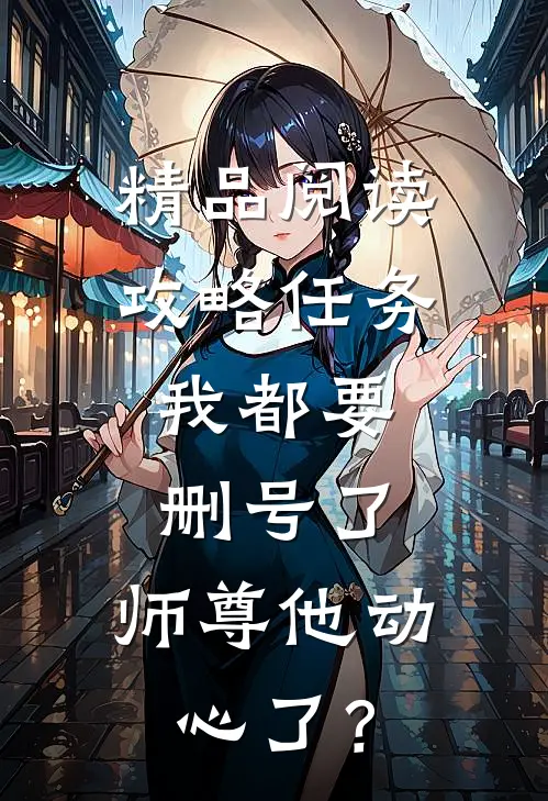 精品阅读攻略任务：我都要删号了，师尊他动心了？