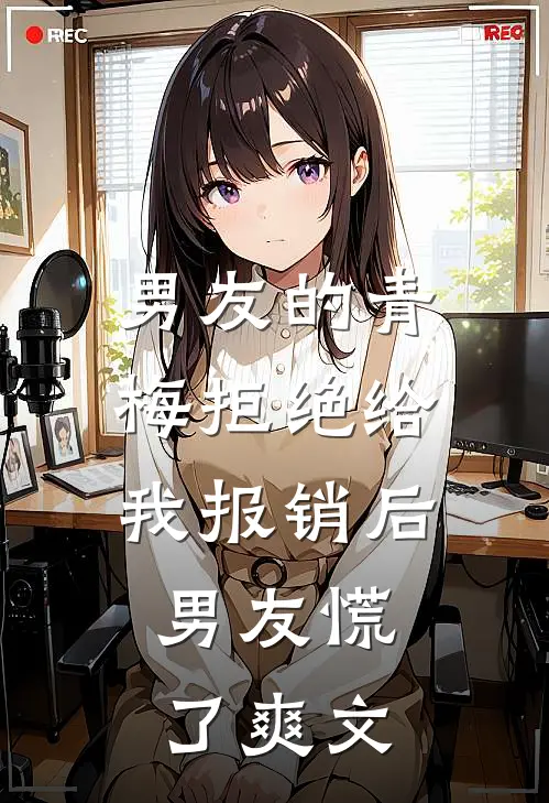 男友的青梅拒绝给我报销后，男友慌了爽文