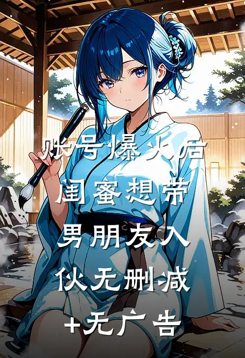 账号爆火后闺蜜想带男朋友入伙无删减+无广告