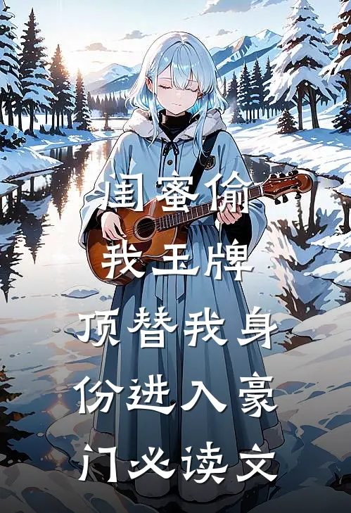 闺蜜偷我玉牌，顶替我身份进入豪门必读文