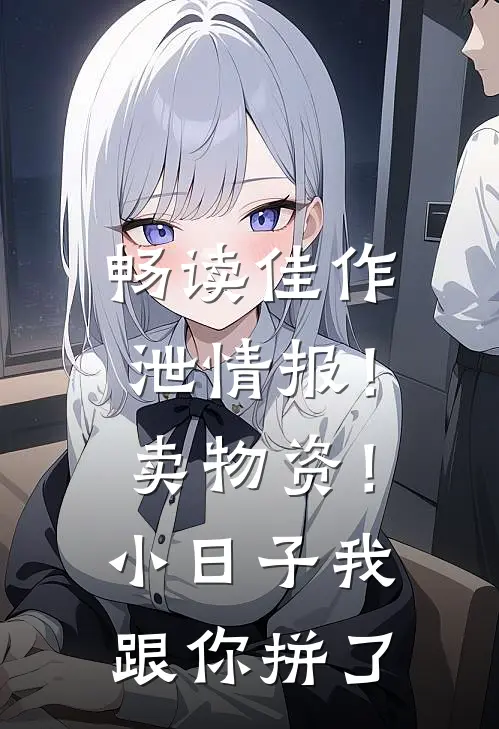 畅读佳作泄情报！卖物资！小日子我跟你拼了