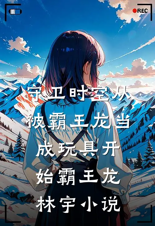 守卫时空从被霸王龙当成玩具开始霸王龙林宇小说