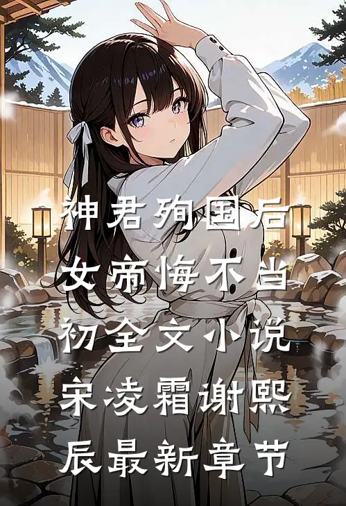 神君殉国后，女帝悔不当初全文小说宋凌霜谢熙辰最新章节