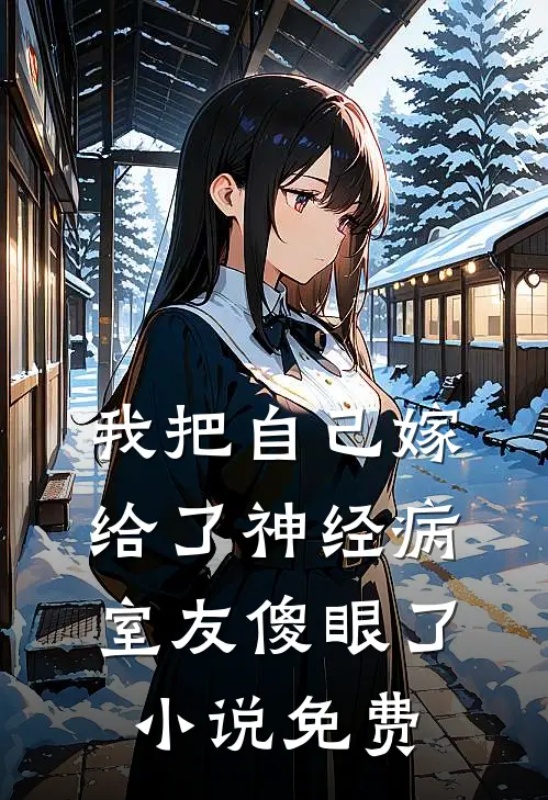 我把自己嫁给了神经病，室友傻眼了小说免费