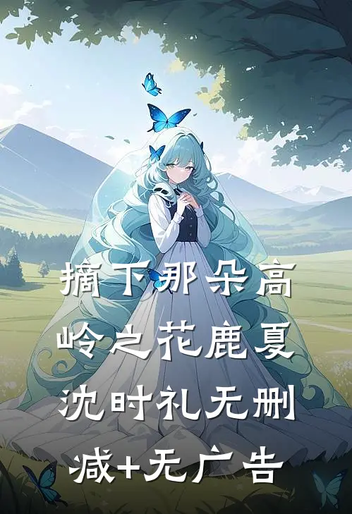 摘下那朵高岭之花鹿夏沈时礼无删减+无广告