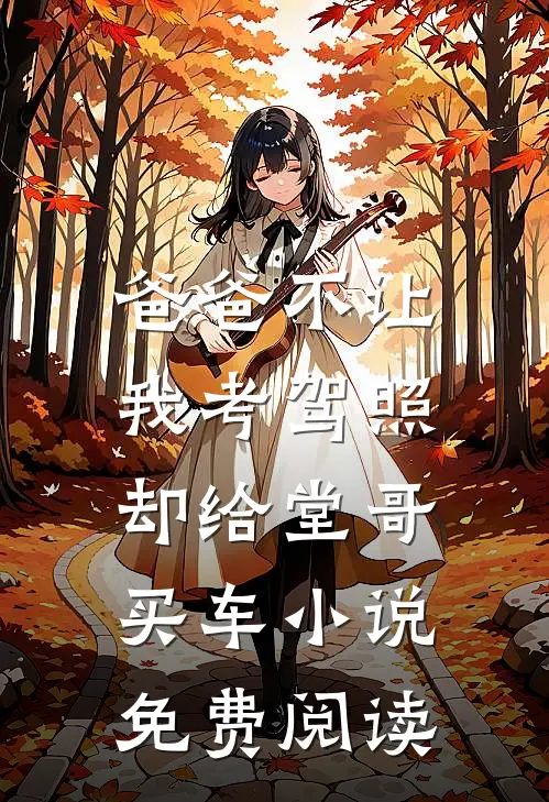 爸爸不让我考驾照，却给堂哥买车小说免费阅读