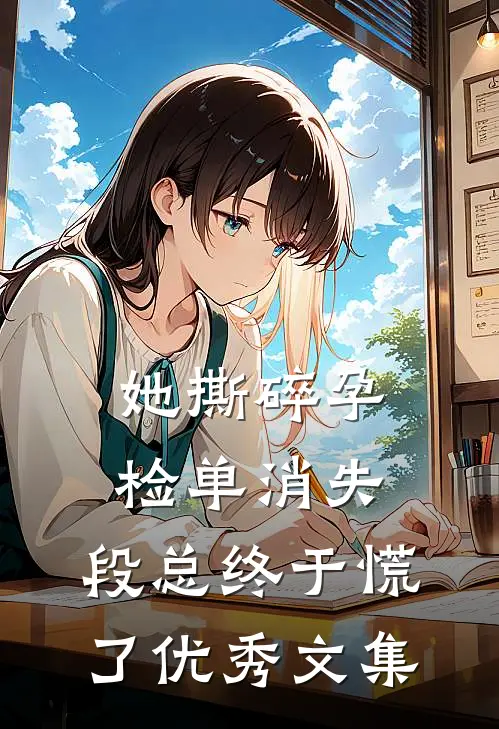 她撕碎孕检单消失，段总终于慌了优秀文集