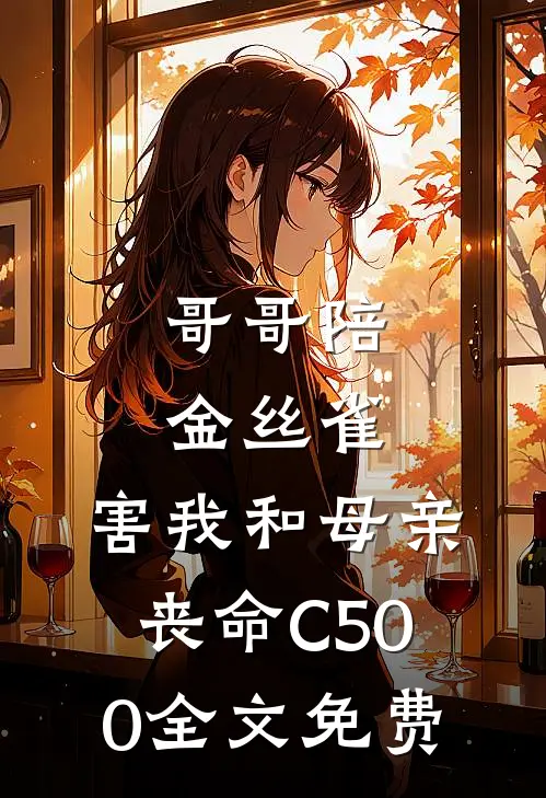 哥哥陪金丝雀，害我和母亲丧命C500全文免费