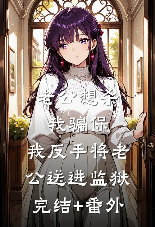 老公想杀我骗保，我反手将老公送进监狱完结+番外
