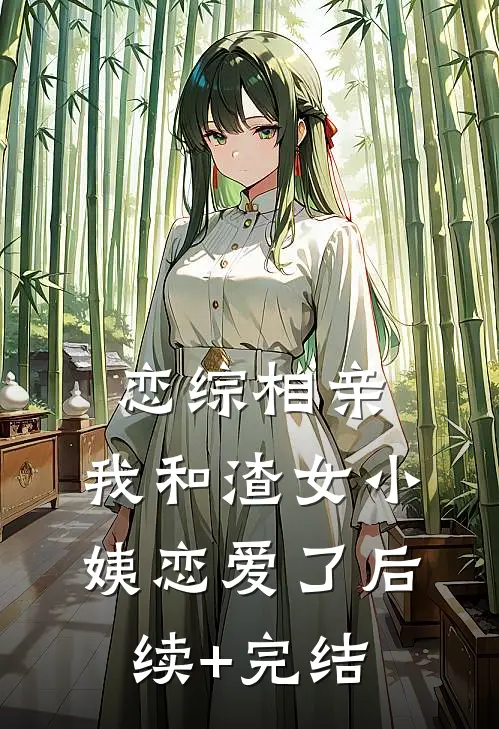恋综相亲：我和渣女小姨恋爱了后续+完结