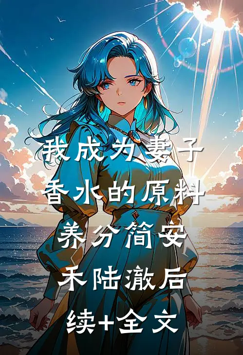 我成为妻子香水的原料养分简安禾陆澈后续+全文