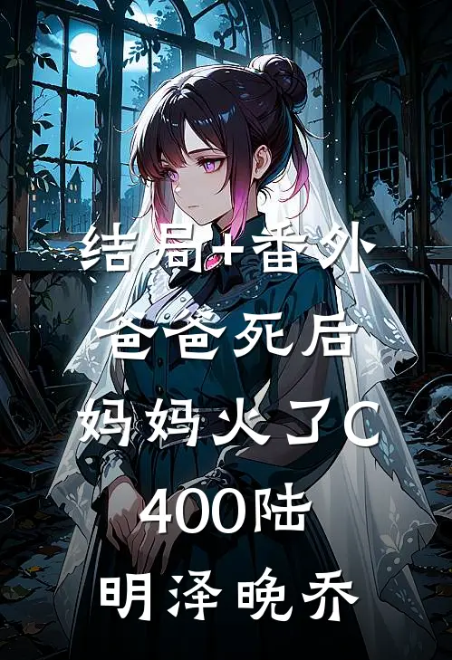 结局+番外爸爸死后，妈妈火了C400陆明泽晚乔