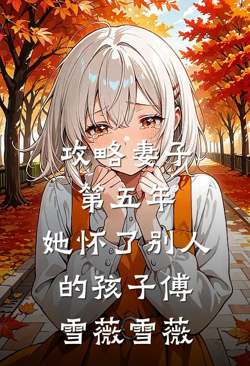 攻略妻子第五年，她怀了别人的孩子傅雪薇雪薇