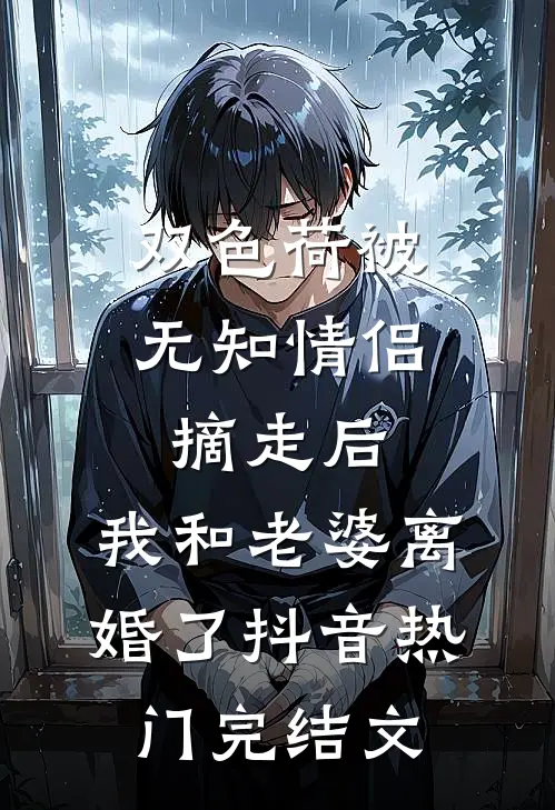 双色荷被无知情侣摘走后，我和老婆离婚了抖音热门完结文