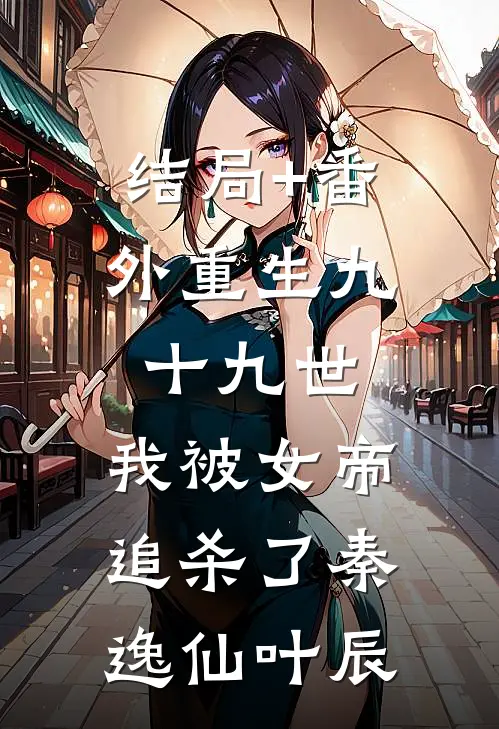 结局+番外重生九十九世，我被女帝追杀了秦逸仙叶辰