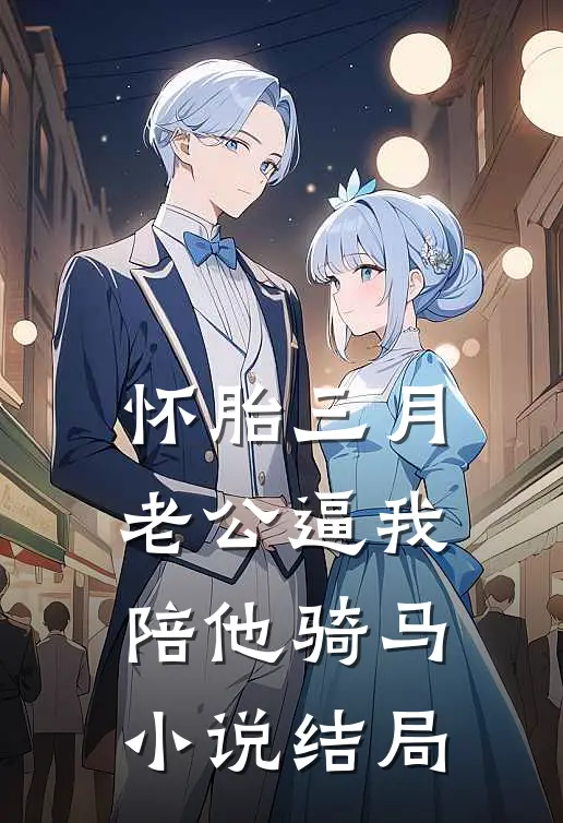 怀胎三月，老公逼我陪他骑马小说结局