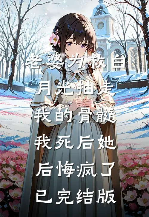 老婆为救白月光抽走我的骨髓，我死后她后悔疯了已完结版