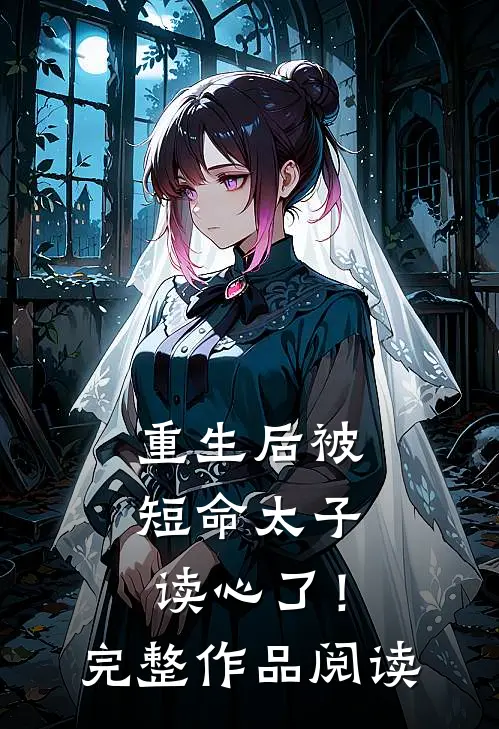 重生后被短命太子读心了！完整作品阅读