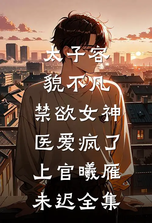 太子容貌不凡，禁欲女神医爱疯了上官曦雁未迟 全集