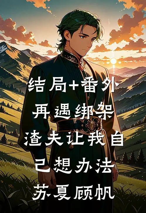 结局+番外再遇绑架，渣夫让我自己想办法苏夏顾帆
