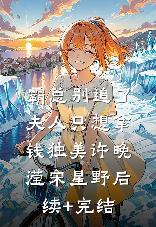 霸总别追了，夫人只想拿钱独美许晚滢宋星野后续+完结