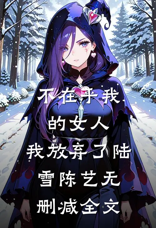 不在乎我的女人，我放弃了陆雪陈艺无删减全文