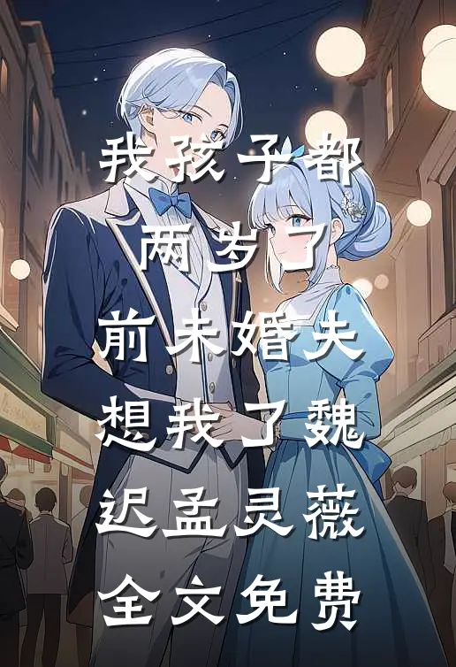 我孩子都两岁了，前未婚夫想我了魏迟孟灵薇全文免费