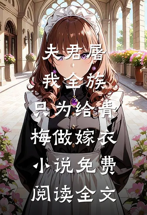 夫君屠我全族，只为给青梅做嫁衣小说免费阅读全文