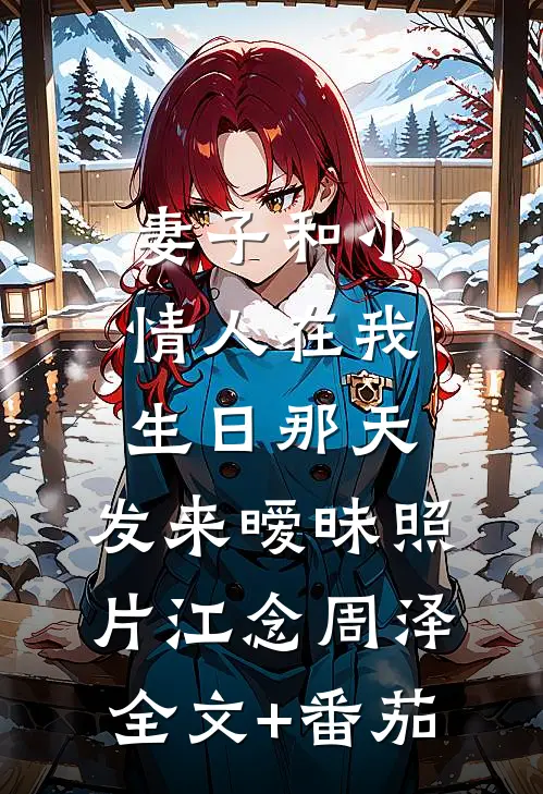 妻子和小情人在我生日那天，发来暧昧照片江念周泽全文+番茄