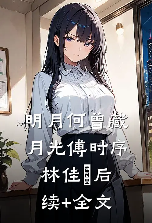明月何曾藏月光傅时序林佳玥后续+全文