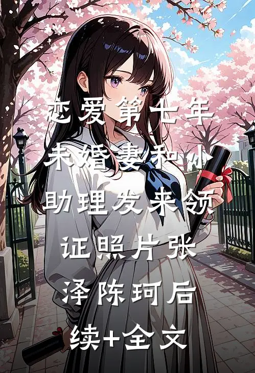 恋爱第七年，未婚妻和小助理发来领证照片张泽陈珂后续+全文