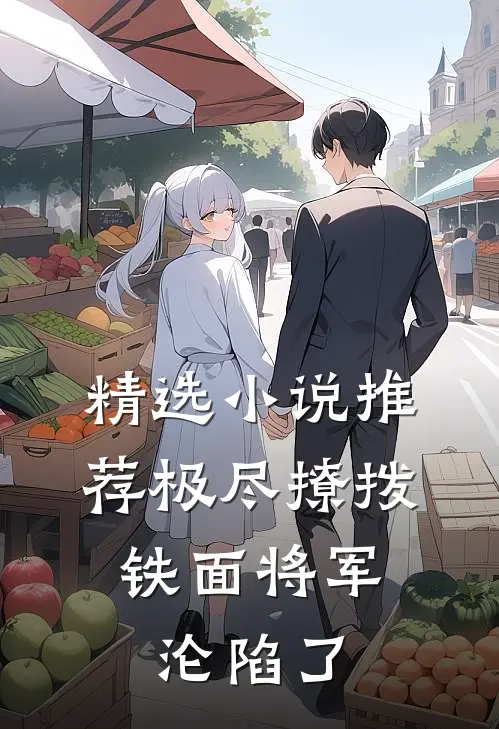 精选小说推荐极尽撩拨：铁面将军沦陷了